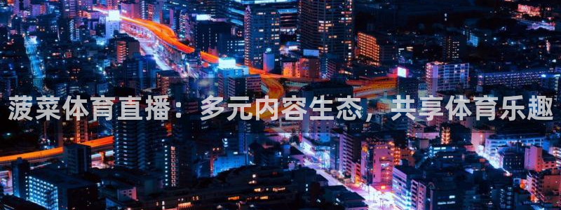 菠菜体育直播：多元内容生态，共享体育乐趣