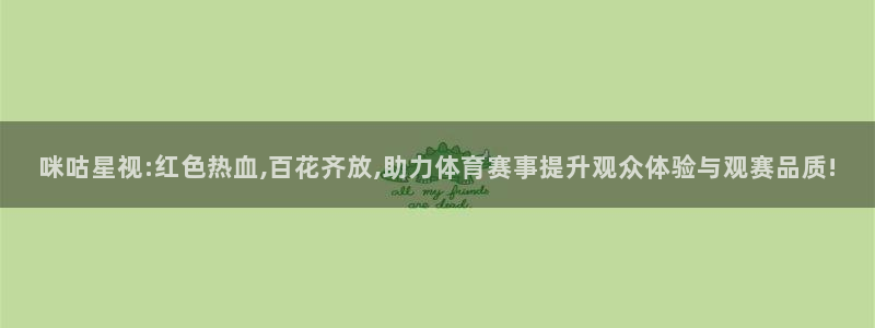 咪咕星视:红色热血,百花齐放,助力体育赛事提升观众体验与观赛品质!