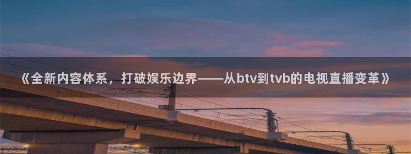 《全新内容体系，打破娱乐边界——从btv到tvb的电视直播变革》