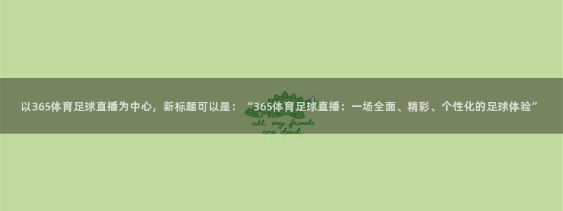 以365体育足球直播为中心，新标题可以是：“365体育足球直播：一场全面、精彩、个性化的足球体验”