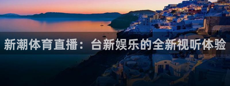 新潮体育直播：台新娱乐的全新视听体验