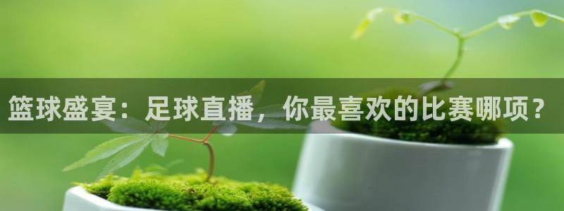 篮球盛宴：足球直播，你最喜欢的比赛哪项？