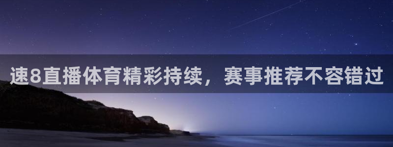 速8直播体育精彩持续，赛事推荐不容错过